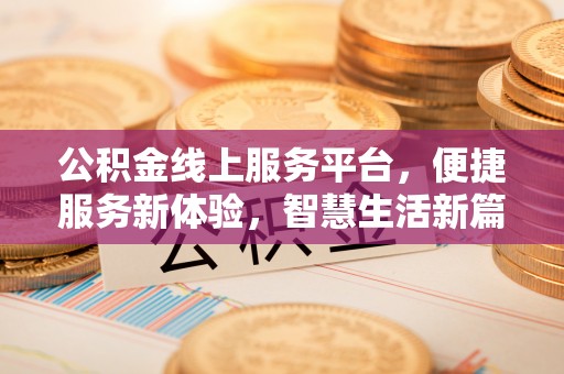 阿合奇公积金线上服务平台，便捷服务新体验，智慧生活新篇章