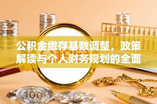 阿合奇公积金缴存基数调整，政策解读与个人财务规划的全面分析
