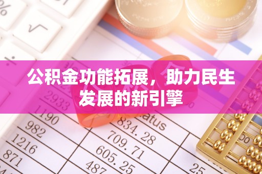 阿合奇公积金功能拓展，助力民生发展的新引擎
