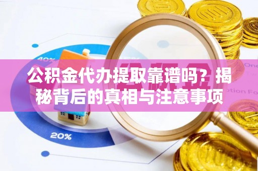 阿合奇公积金代办提取靠谱吗？揭秘背后的真相与注意事项