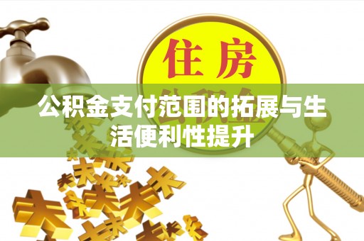 阿合奇公积金支付范围的拓展与生活便利性提升