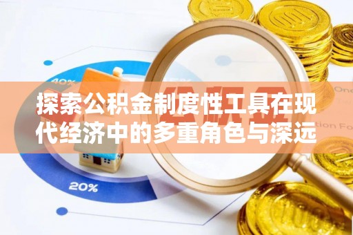 阿合奇探索公积金制度性工具在现代经济中的多重角色与深远影响
