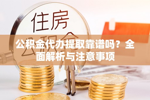 阿合奇公积金代办提取靠谱吗？全面解析与注意事项