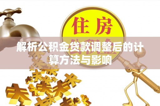 阿合奇解析公积金贷款调整后的计算方法与影响