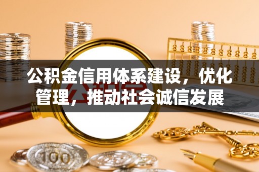 阿合奇公积金信用体系建设，优化管理，推动社会诚信发展