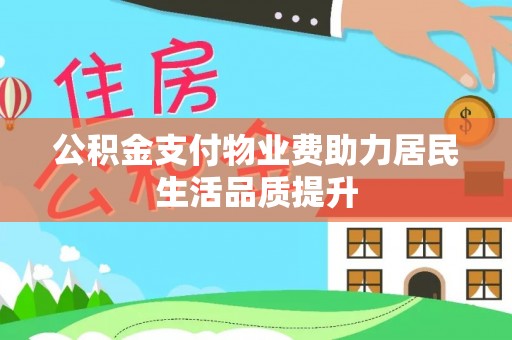 阿合奇公积金支付物业费助力居民生活品质提升