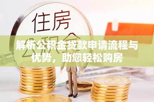 阿合奇解析公积金贷款申请流程与优势，助您轻松购房