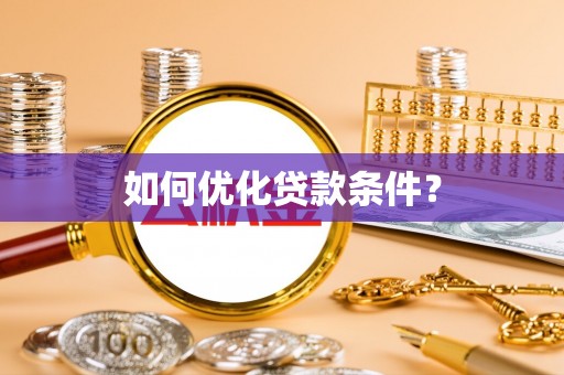 阿合奇如何优化贷款条件？
