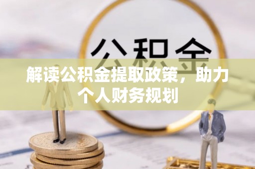 阿合奇解读公积金提取政策，助力个人财务规划