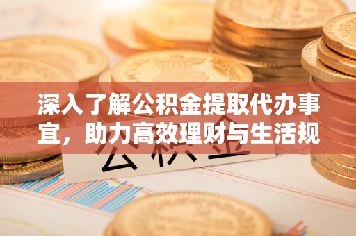 阿合奇深入了解公积金提取代办事宜，助力高效理财与生活规划