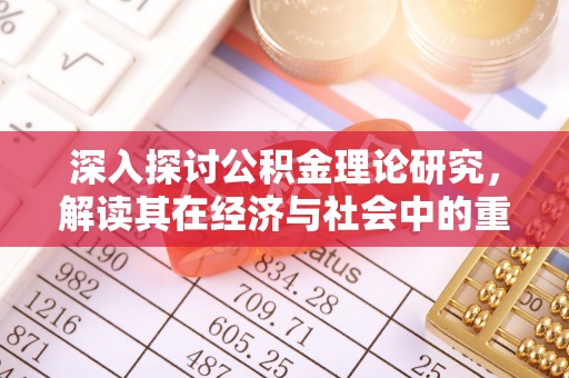 阿合奇深入探讨公积金理论研究，解读其在经济与社会中的重要角色