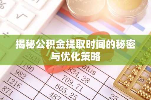 阿合奇揭秘公积金提取时间的秘密与优化策略