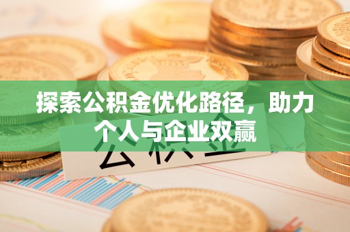 阿合奇探索公积金优化路径，助力个人与企业双赢