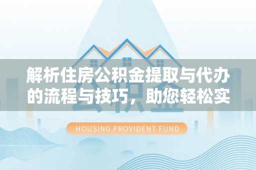 阿合奇解析住房公积金提取与代办的流程与技巧，助您轻松实现资金流动