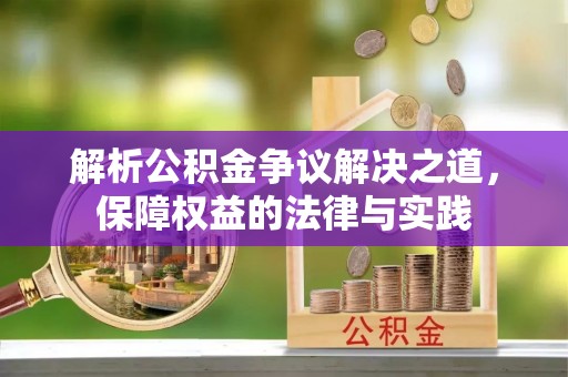 阿合奇解析公积金争议解决之道，保障权益的法律与实践
