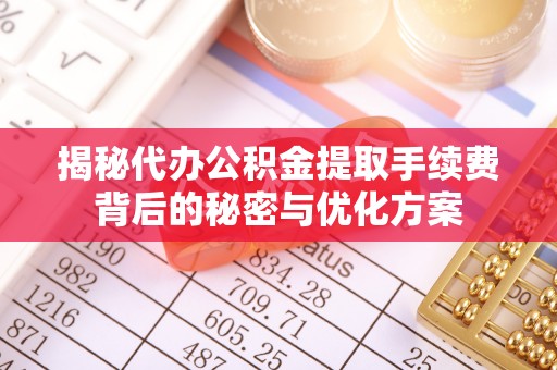 阿合奇揭秘代办公积金提取手续费背后的秘密与优化方案