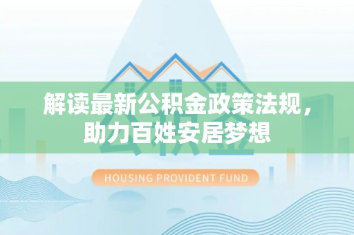 阿合奇解读最新公积金政策法规，助力百姓安居梦想