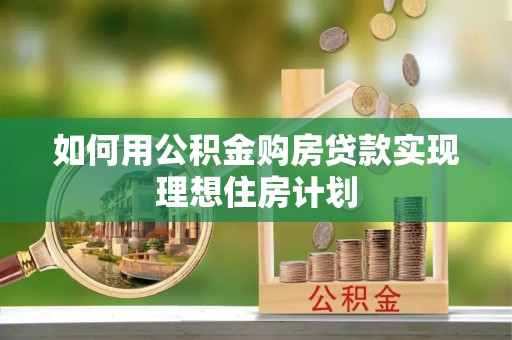 阿合奇如何用公积金购房贷款实现理想住房计划