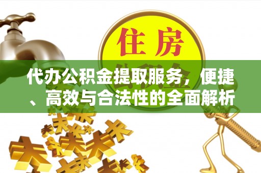 阿合奇代办公积金提取服务，便捷、高效与合法性的全面解析