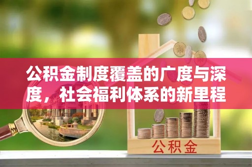 阿合奇公积金制度覆盖的广度与深度，社会福利体系的新里程碑