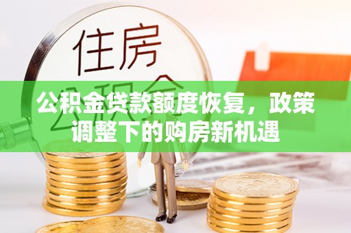 阿合奇公积金贷款额度恢复，政策调整下的购房新机遇