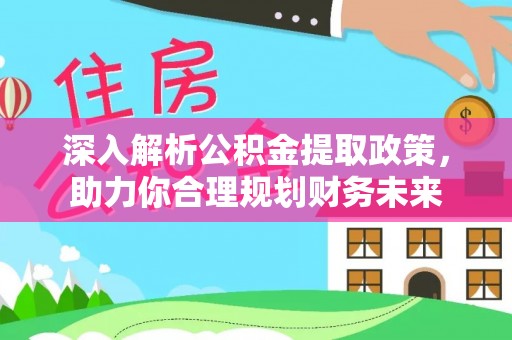 阿合奇深入解析公积金提取政策，助力你合理规划财务未来