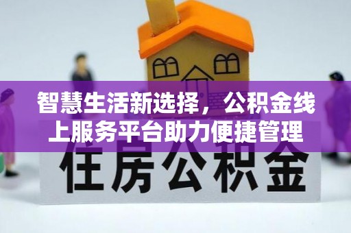 阿合奇智慧生活新选择，公积金线上服务平台助力便捷管理