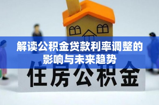 阿合奇解读公积金贷款利率调整的影响与未来趋势