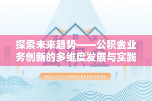 阿合奇探索未来趋势——公积金业务创新的多维度发展与实践