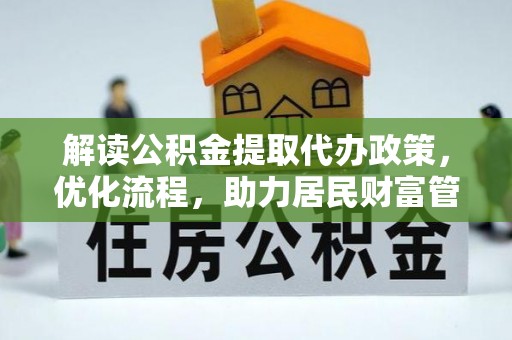 阿合奇解读公积金提取代办政策，优化流程，助力居民财富管理