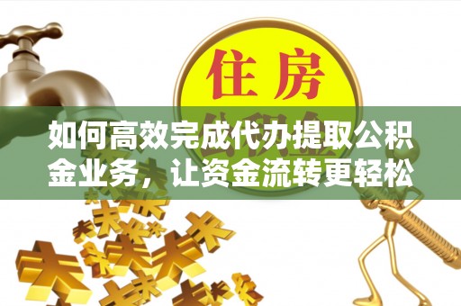 阿合奇如何高效完成代办提取公积金业务，让资金流转更轻松
