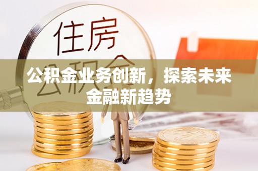 阿合奇公积金业务创新，探索未来金融新趋势