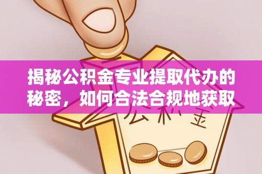 阿合奇揭秘公积金专业提取代办的秘密，如何合法合规地获取你的住房基金？