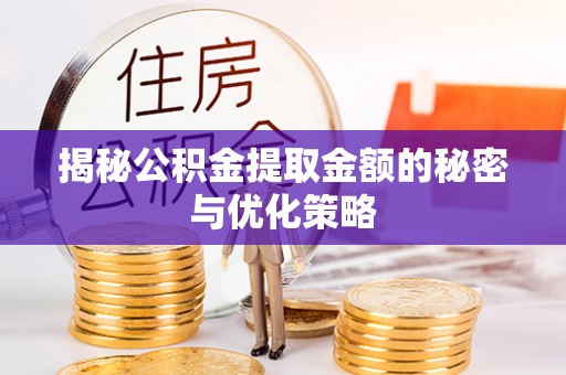阿合奇揭秘公积金提取金额的秘密与优化策略
