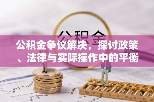 阿合奇公积金争议解决，探讨政策、法律与实际操作中的平衡之道
