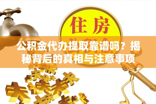 阿合奇公积金代办提取靠谱吗？揭秘背后的真相与注意事项