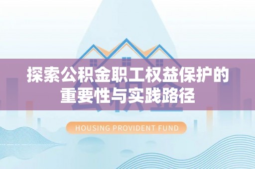 阿合奇探索公积金职工权益保护的重要性与实践路径