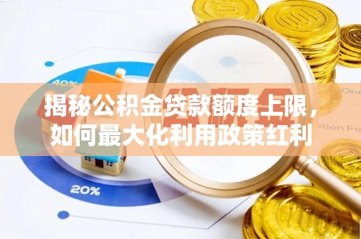 阿合奇揭秘公积金贷款额度上限，如何最大化利用政策红利