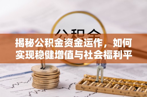 阿合奇揭秘公积金资金运作，如何实现稳健增值与社会福利平衡
