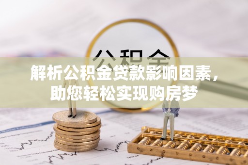 阿合奇解析公积金贷款影响因素，助您轻松实现购房梦