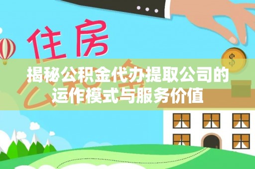 阿合奇揭秘公积金代办提取公司的运作模式与服务价值