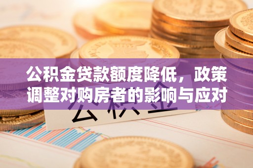 阿合奇公积金贷款额度降低，政策调整对购房者的影响与应对策略