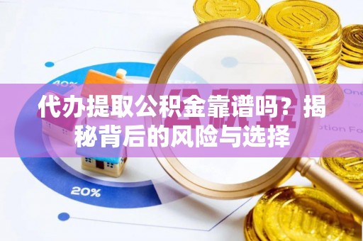 阿合奇代办提取公积金靠谱吗？揭秘背后的风险与选择