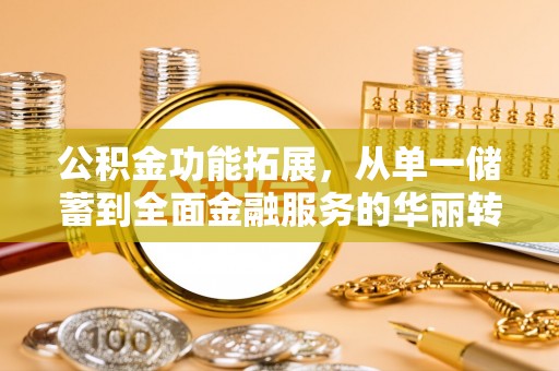 阿合奇公积金功能拓展，从单一储蓄到全面金融服务的华丽转身