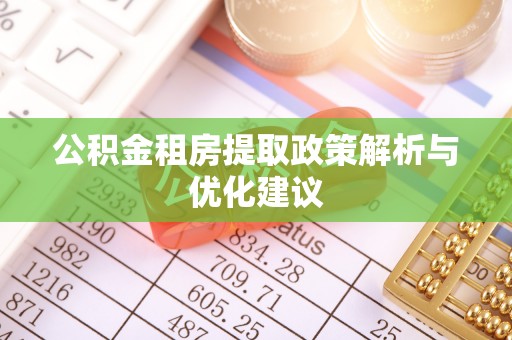 阿合奇公积金租房提取政策解析与优化建议