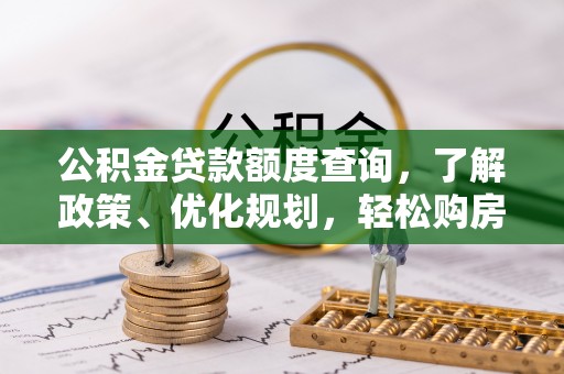 阿合奇公积金贷款额度查询，了解政策、优化规划，轻松购房不是梦