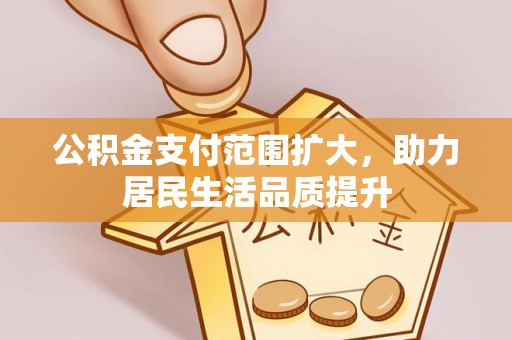 阿合奇公积金支付范围扩大，助力居民生活品质提升