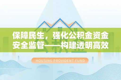 阿合奇保障民生，强化公积金资金安全监管——构建透明高效的管理体系