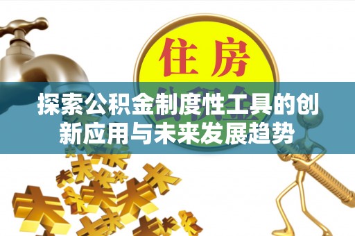 阿合奇探索公积金制度性工具的创新应用与未来发展趋势