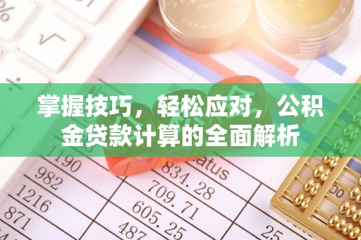 阿合奇掌握技巧，轻松应对，公积金贷款计算的全面解析